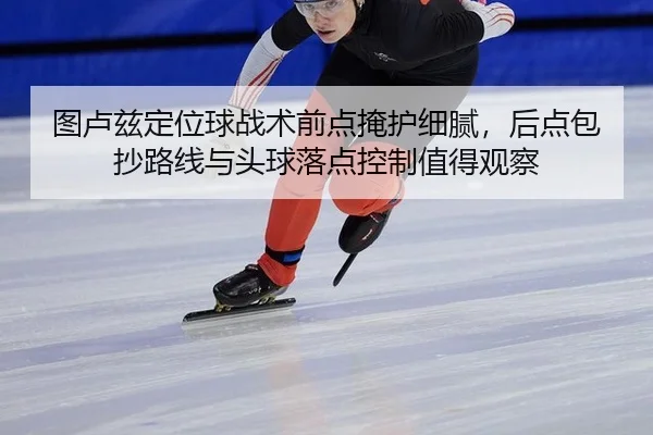 图卢兹定位球战术前点掩护细腻，后点包抄路线与头球落点控制值得观察